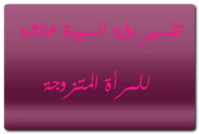 تفسير رؤية السيدة عائشة للمتزوجة
