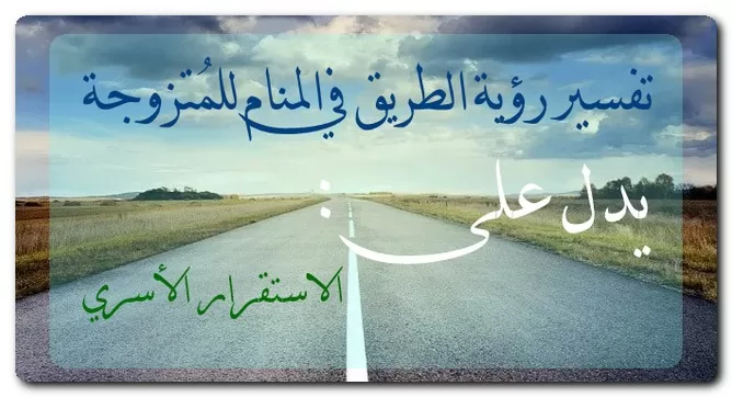 تفسير رؤية الطريق في المنام للمُتزوجة