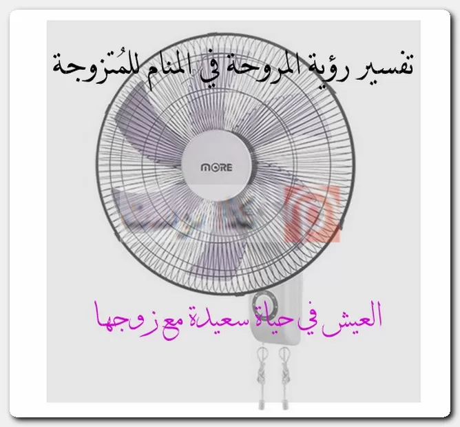 تفسير رؤية المروحة في المنام للمُتزوجة