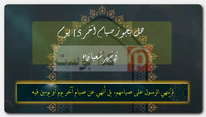 هل يَجوز صيام آخر 15 يوم في شهر شعبان؟