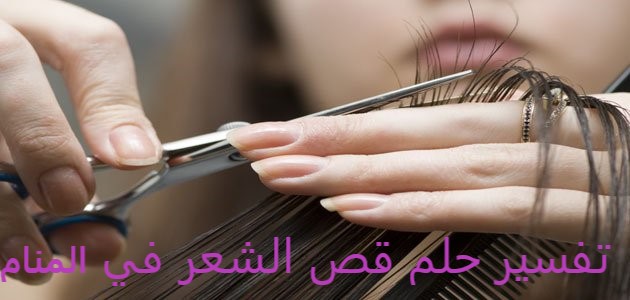 تفسير حلم قص الشعر في المنام