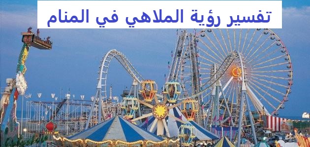 تفسير رؤية الملاهي في المنام